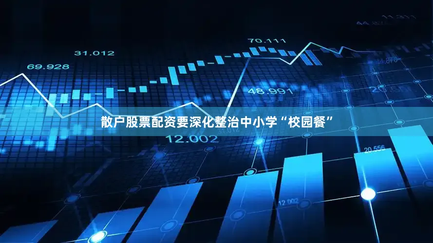 散户股票配资要深化整治中小学“校园餐”