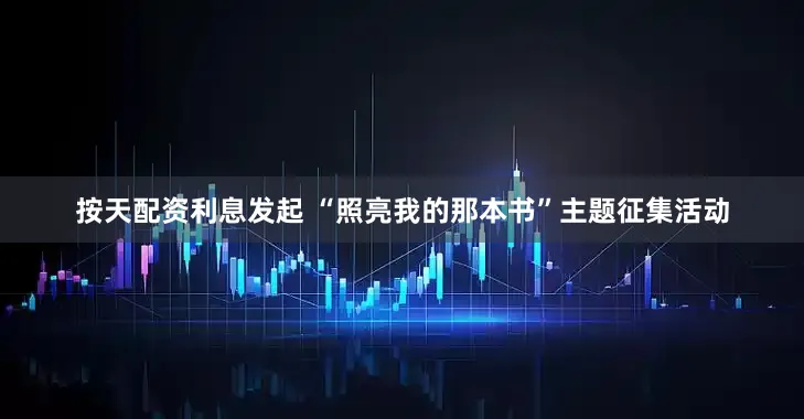 按天配资利息发起 “照亮我的那本书”主题征集活动