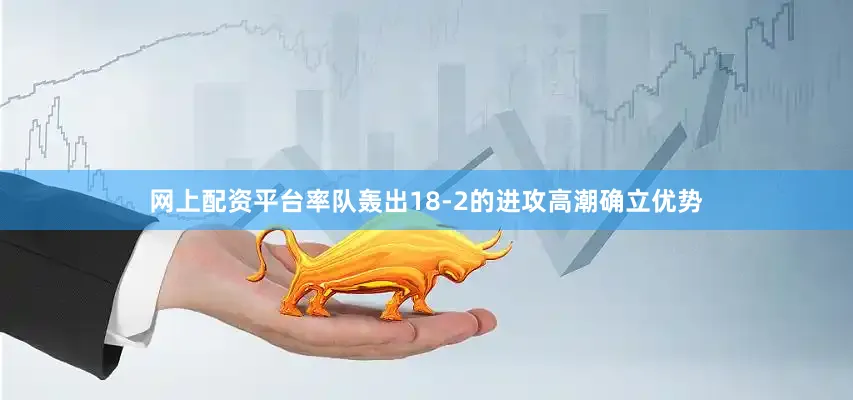 网上配资平台率队轰出18-2的进攻高潮确立优势
