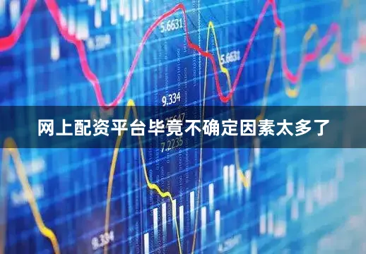 网上配资平台毕竟不确定因素太多了