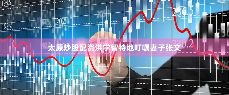 太原炒股配资洪学智特地叮嘱妻子张文