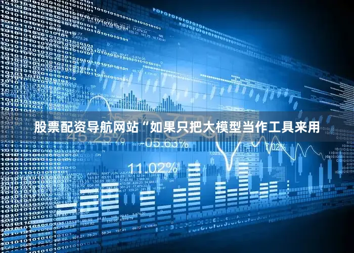 股票配资导航网站　　“如果只把大模型当作工具来用