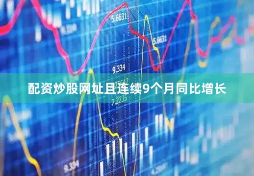 配资炒股网址且连续9个月同比增长