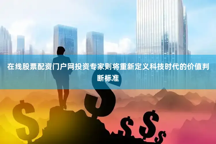在线股票配资门户网投资专家则将重新定义科技时代的价值判断标准