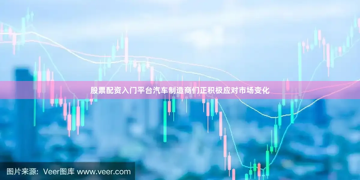 股票配资入门平台汽车制造商们正积极应对市场变化
