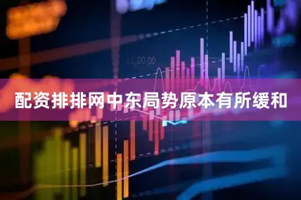 配资排排网中东局势原本有所缓和