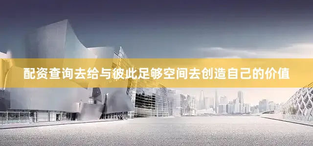 配资查询去给与彼此足够空间去创造自己的价值
