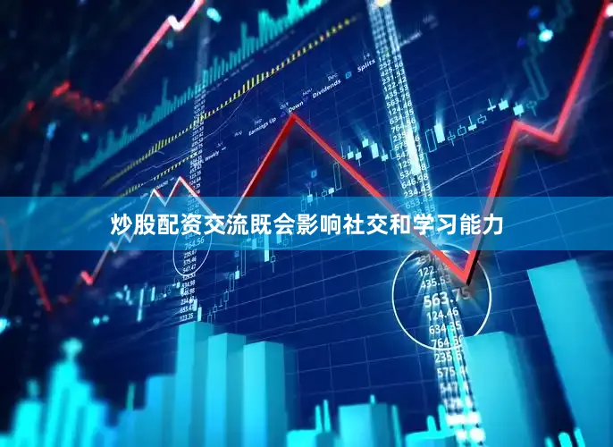炒股配资交流既会影响社交和学习能力