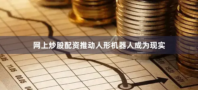 网上炒股配资推动人形机器人成为现实