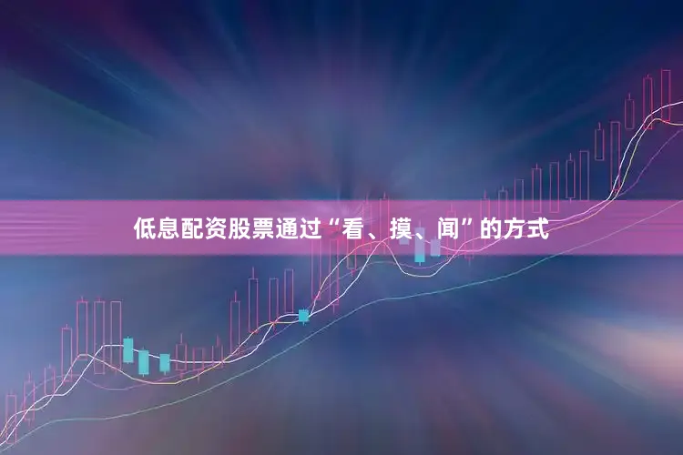 低息配资股票通过“看、摸、闻”的方式