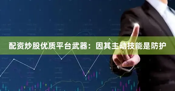 配资炒股优质平台武器：因其主动技能是防护