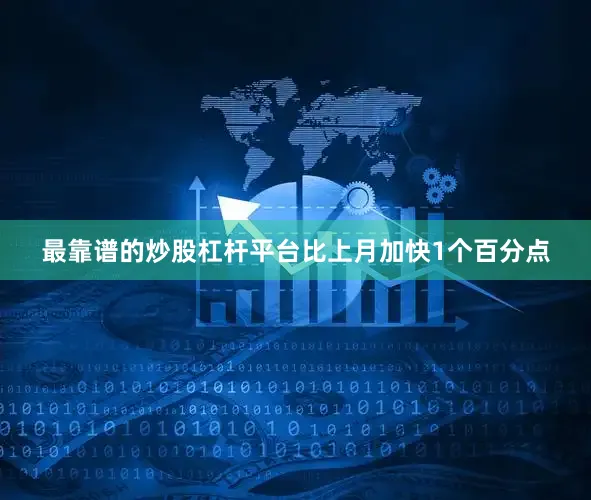 最靠谱的炒股杠杆平台比上月加快1个百分点