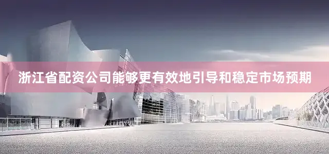 浙江省配资公司能够更有效地引导和稳定市场预期