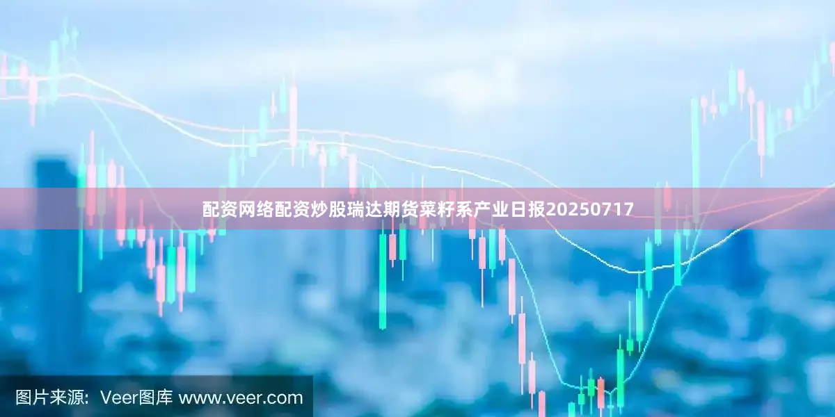 配资网络配资炒股瑞达期货菜籽系产业日报20250717
