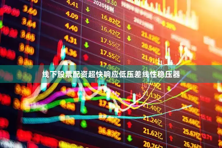线下股票配资超快响应低压差线性稳压器