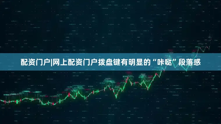 配资门户|网上配资门户拨盘键有明显的“咔哒”段落感