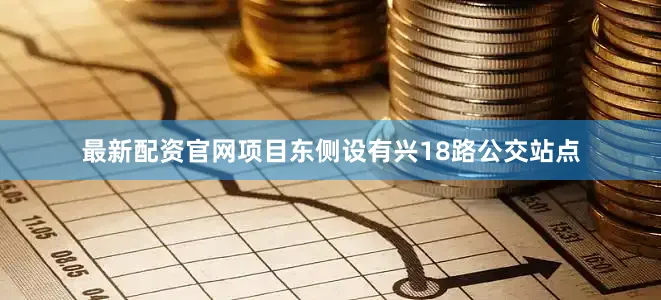 最新配资官网项目东侧设有兴18路公交站点