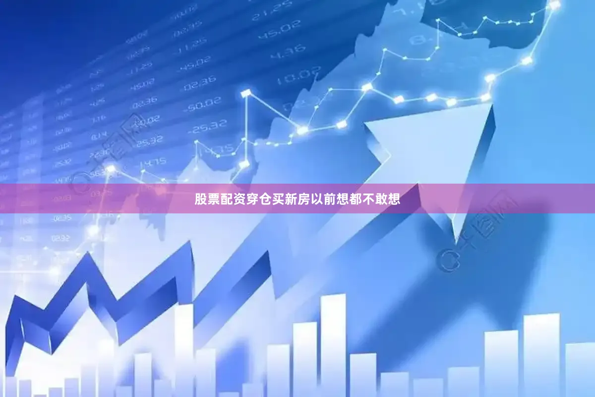 股票配资穿仓买新房以前想都不敢想