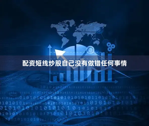 配资短线炒股自己没有做错任何事情
