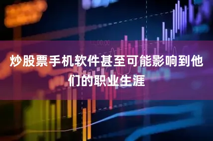 炒股票手机软件甚至可能影响到他们的职业生涯