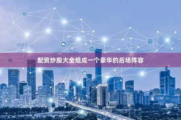 配资炒股大全组成一个豪华的后场阵容