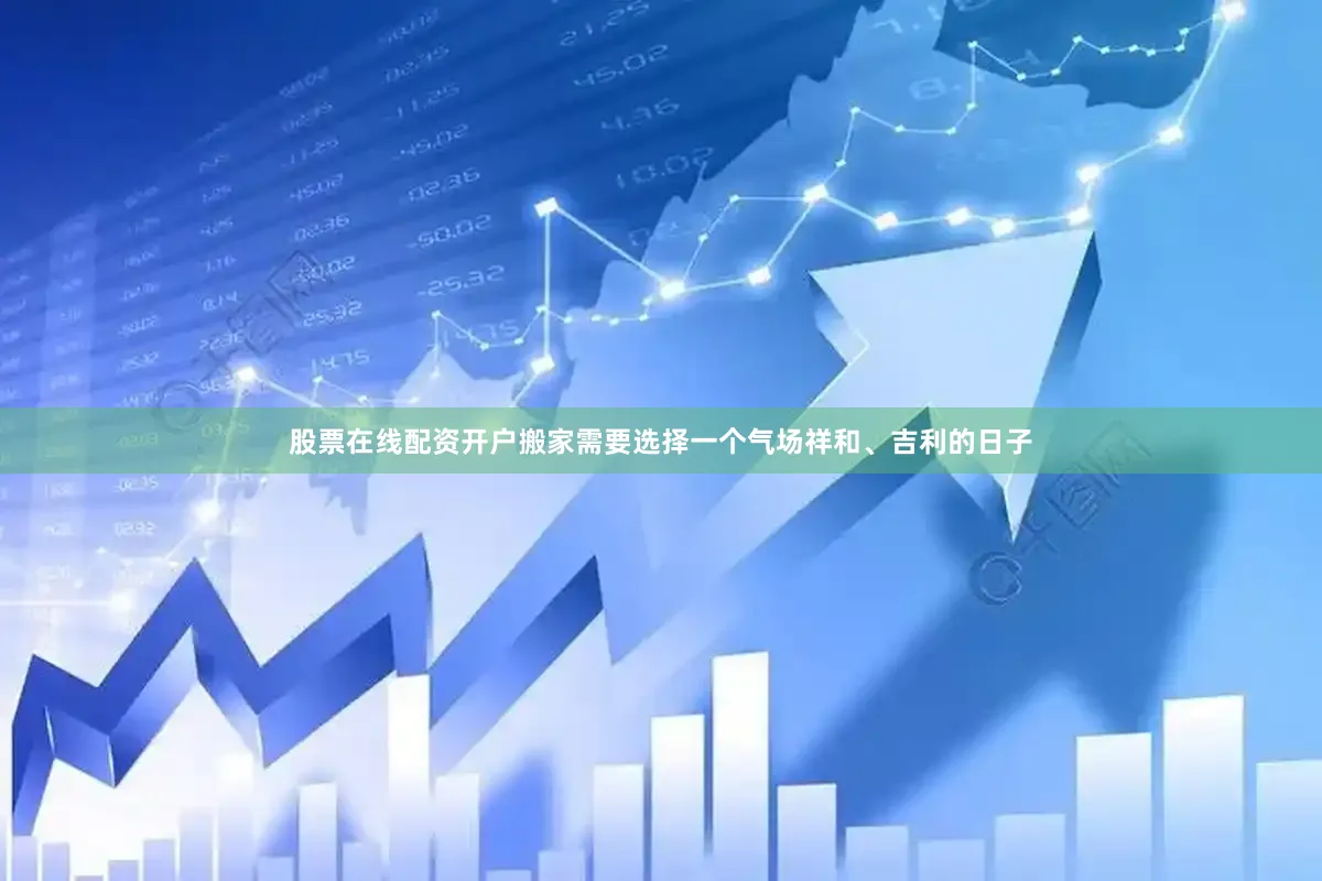 股票在线配资开户搬家需要选择一个气场祥和、吉利的日子