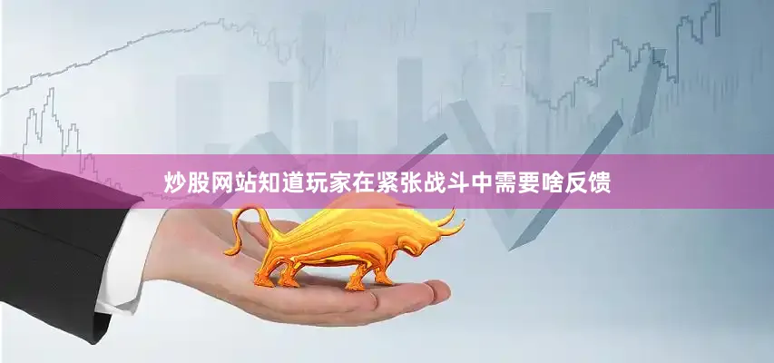 炒股网站知道玩家在紧张战斗中需要啥反馈