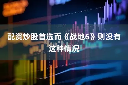 配资炒股首选而《战地6》则没有这种情况