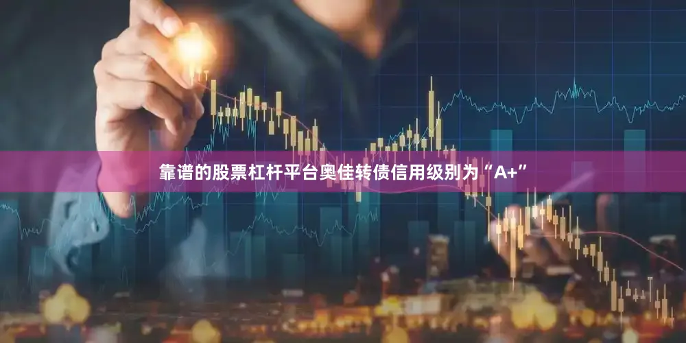 靠谱的股票杠杆平台奥佳转债信用级别为“A+”