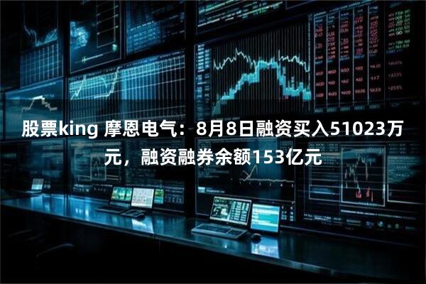 股票king 摩恩电气：8月8日融资买入51023万元，融资融券余额153亿元