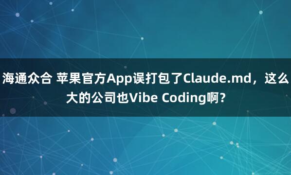 海通众合 苹果官方App误打包了Claude.md，这么大的公司也Vibe Coding啊？