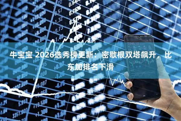 牛宝宝 2026选秀榜更新：密歇根双塔飙升，比东加排名下滑