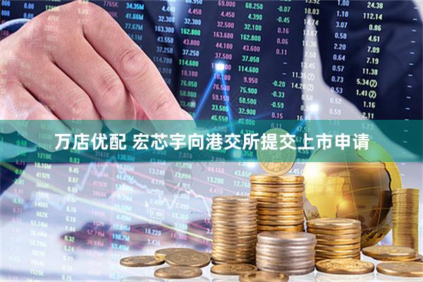 万店优配 宏芯宇向港交所提交上市申请