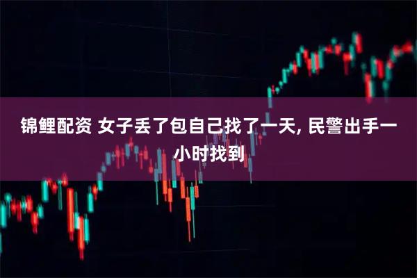 锦鲤配资 女子丢了包自己找了一天, 民警出手一小时找到